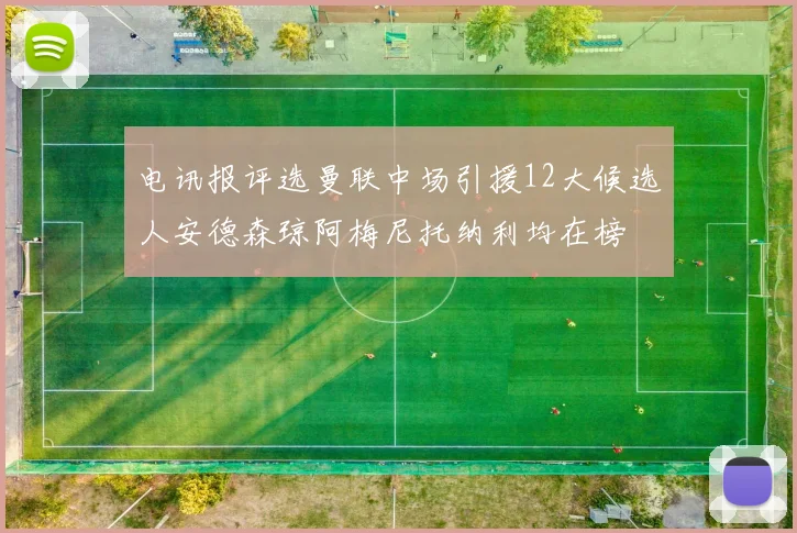 电讯报评选曼联中场引援12大候选人安德森琼阿梅尼托纳利均在榜