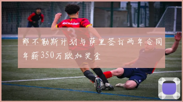 那不勒斯计划与萨里签订两年合同年薪350万欧加奖金