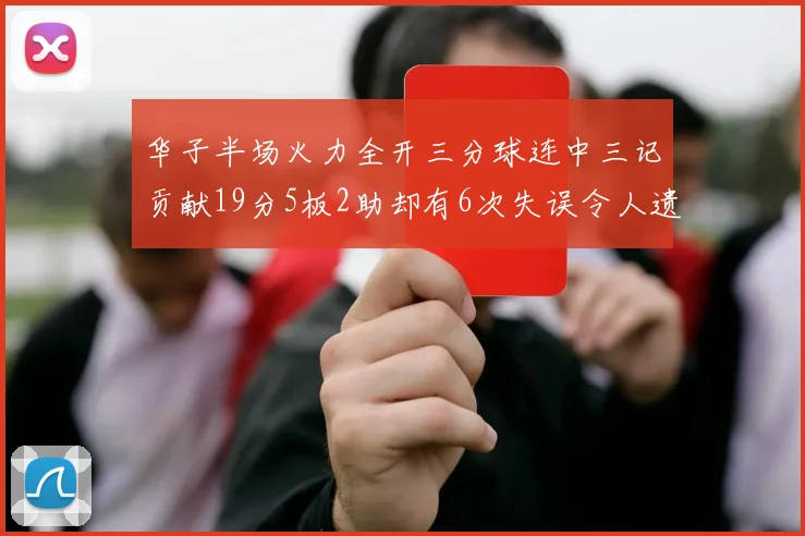 华子半场火力全开三分球连中三记贡献19分5板2助却有6次失误令人遗憾