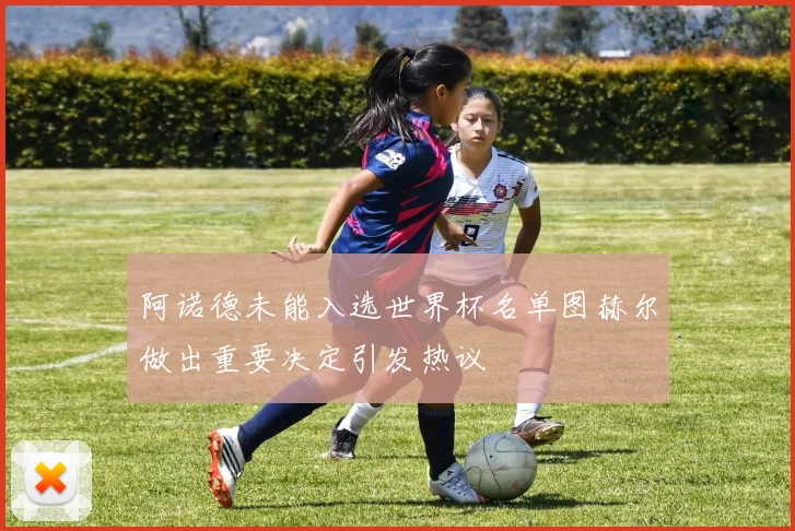 阿诺德未能入选世界杯名单图赫尔做出重要决定引发热议