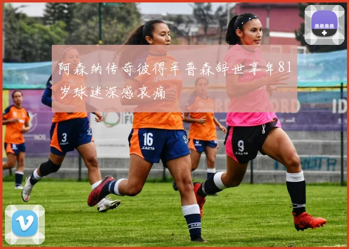 阿森纳传奇彼得辛普森辞世享年81岁球迷深感哀痛