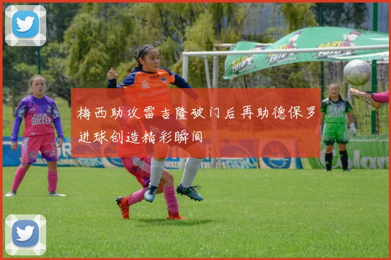 梅西助攻雷吉隆破门后再助德保罗进球创造精彩瞬间