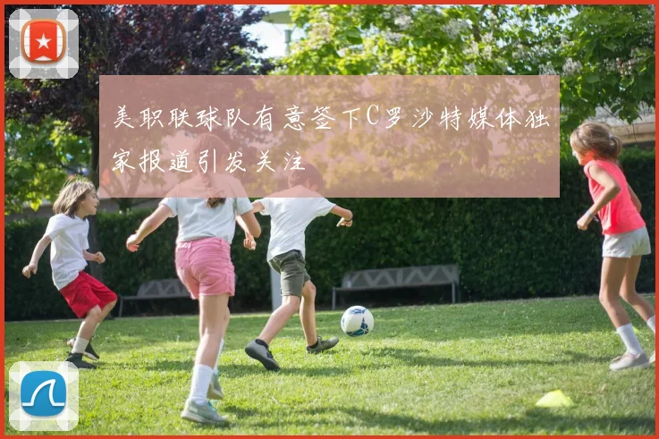 美职联球队有意签下C罗沙特媒体独家报道引发关注