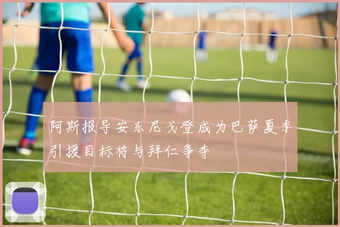 阿斯报导安东尼戈登成为巴萨夏季引援目标将与拜仁争夺