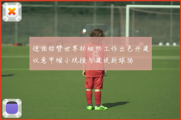 德佬称赞世界杯组织工作出色并建议意甲缩小规模与建设新球场