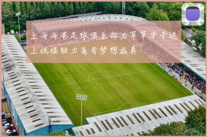 上海海港足球俱乐部为莘莘学子送上祝福助力高考梦想成真