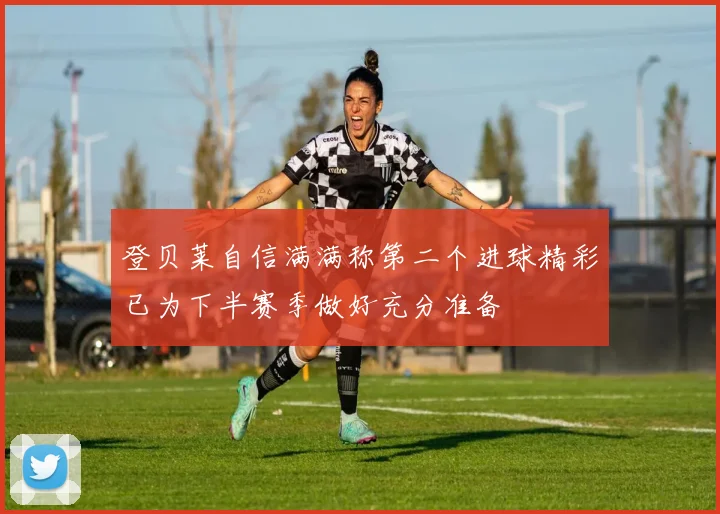 登贝莱自信满满称第二个进球精彩已为下半赛季做好充分准备